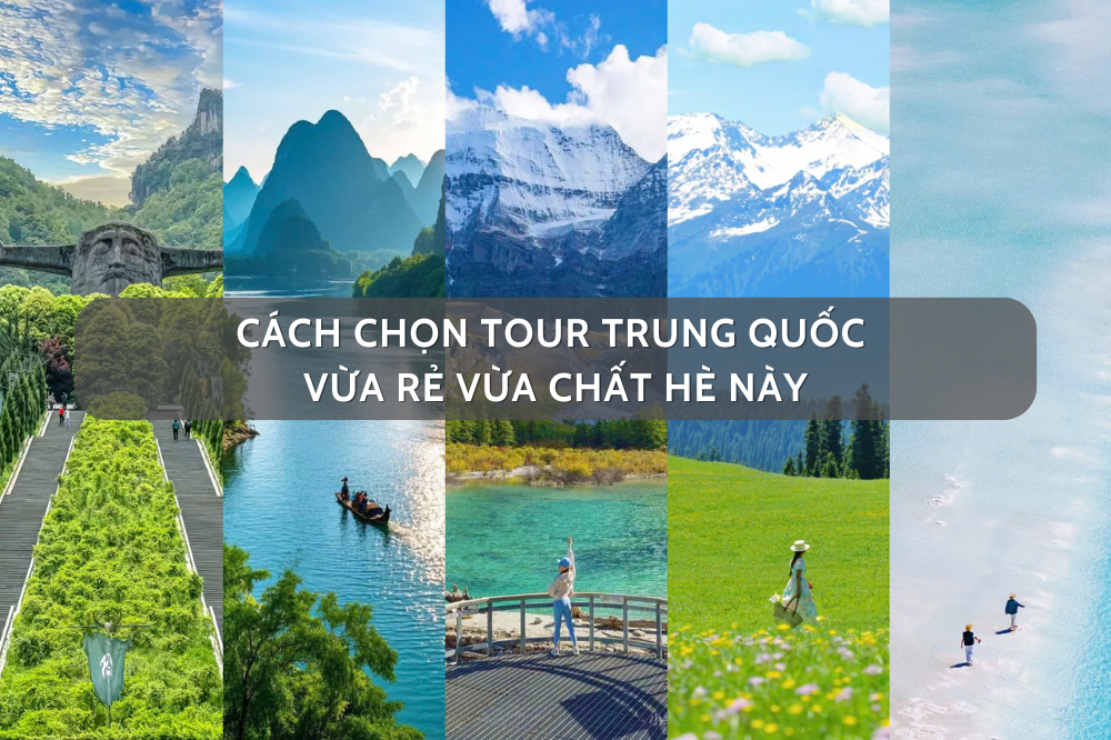 Cách chọn tour Trung Quốc vừa rẻ vừa chất hè này
