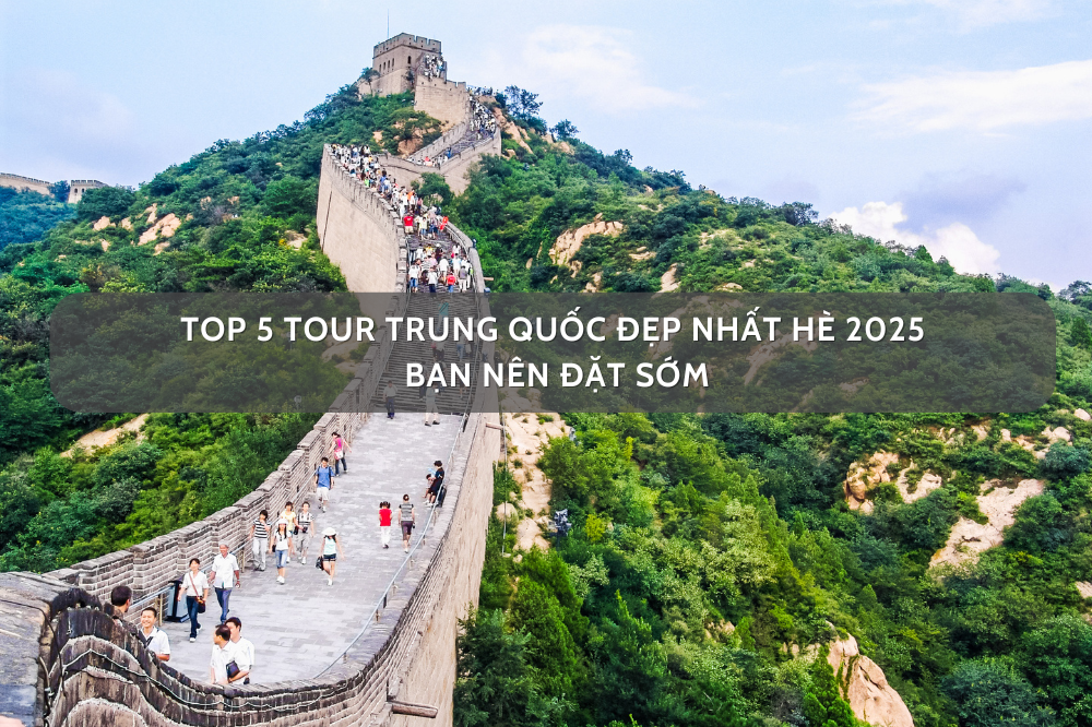 Top 5 Tour Trung Quốc Đẹp Nhất Hè 2025 Bạn Nên Đặt Sớm