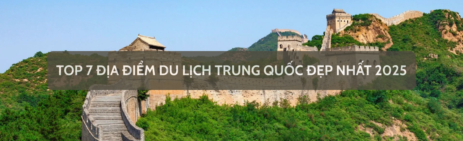 Top 7 Địa Điểm Du Lịch Trung Quốc Đẹp Nhất 2025