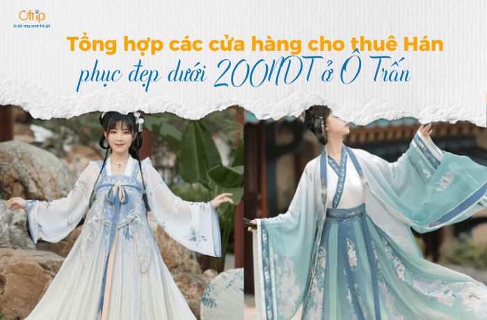 Tổng hợp các cửa hàng cho thuê Hán phục đẹp dưới 200NDT ở Ô Trấn