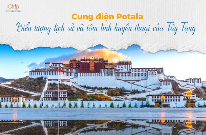 Cung điện Potala – Biểu tượng lịch sử và tâm linh huyền thoại của Tây Tạng